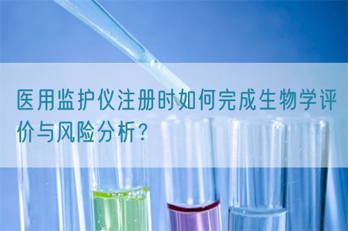 醫用監護儀注冊時如何完成生物學評價與風險分析?(圖1) 醫用監護儀注冊時如何完成生物學評價與風險分析?(圖1)