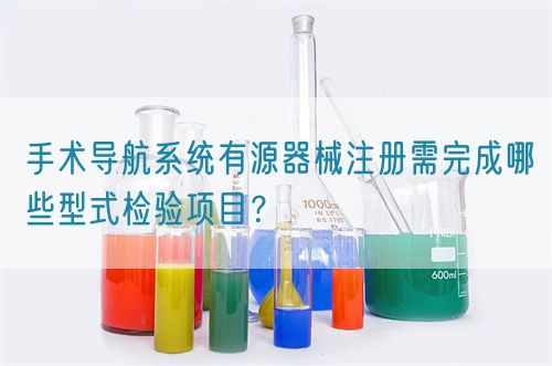 手術(shù)導(dǎo)航系統(tǒng)有源器械注冊(cè)需完成哪些型式檢驗(yàn)項(xiàng)目？(圖1)