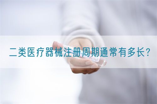 二類醫療器械注冊周期通常有多長？(圖1)