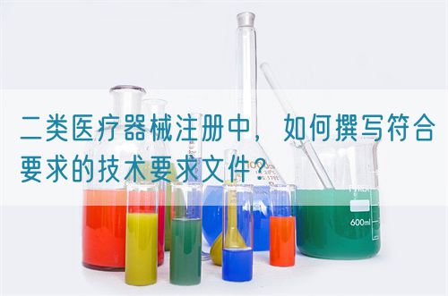 二類醫(yī)療器械注冊(cè)中，如何撰寫符合要求的技術(shù)要求文件？(圖1)