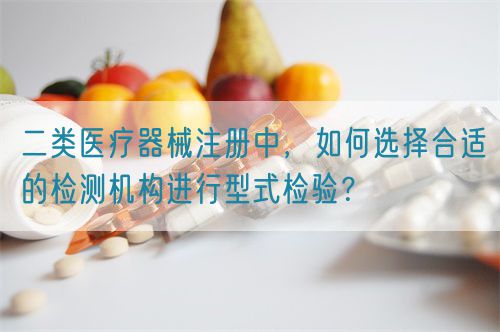二類醫療器械注冊中，如何選擇合適的檢測機構進行型式檢驗？(圖1)