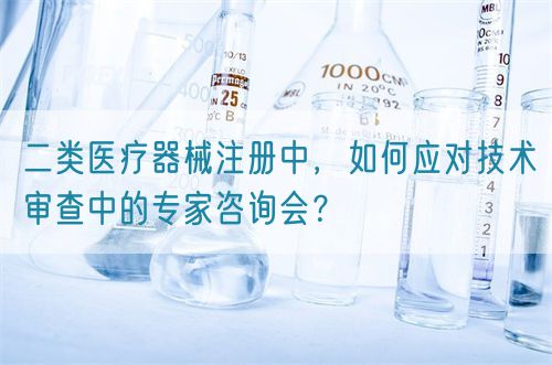 二類醫療器械注冊中,如何應對技術審查中的專家咨詢會?(圖1) 二類醫療器械注冊中,如何應對技術審查中的專家咨詢會?(圖1)