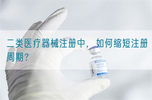 二類醫療器械注冊中，如何縮短注冊周期？(圖1)