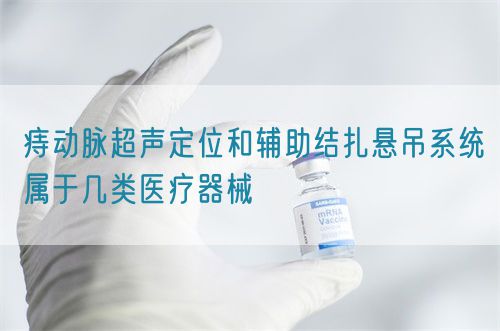 痔動脈超聲定位和輔助結扎懸吊系統屬于幾類醫療器械(圖1)
