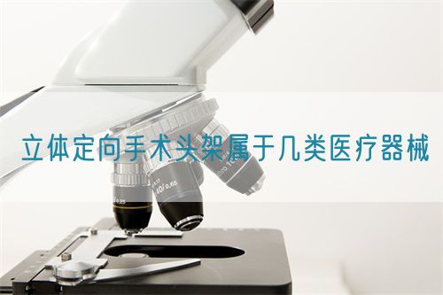 立體定向手術頭架屬于幾類醫療器械(圖1)