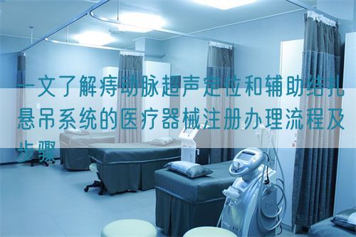 一文了解痔動脈超聲定位和輔助結扎懸吊系統的醫療器械注冊辦理流程及步驟(圖1)