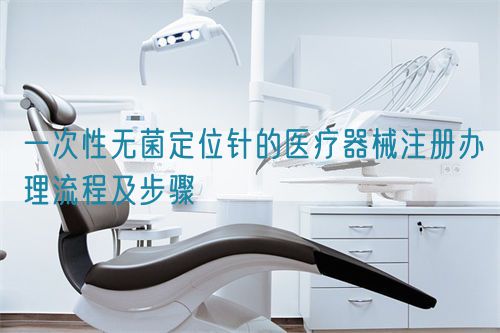 一次性無菌定位針的醫(yī)療器械注冊辦理流程及步驟(圖1) 一次性無菌定位針的醫(yī)療器械注冊辦理流程及步驟(圖1)