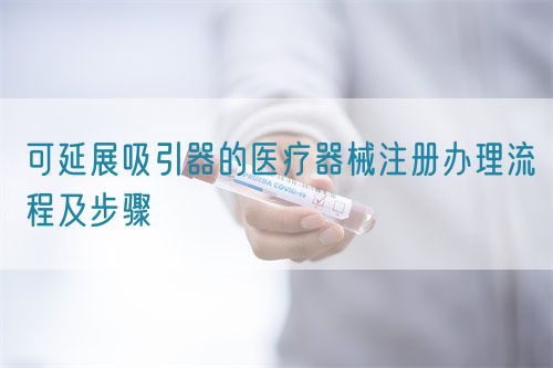 可延展吸引器的醫療器械注冊辦理流程及步驟(圖1)