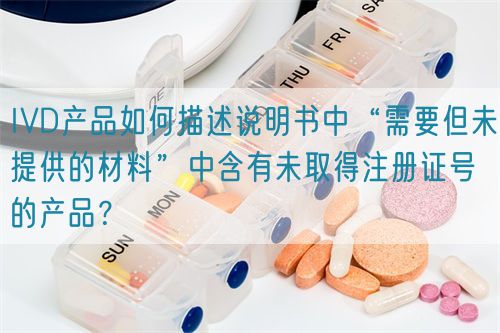 IVD產(chǎn)品如何描述說明書中“需要但未提供的材料”中含有未取得注冊證號的產(chǎn)品?(圖1) IVD產(chǎn)品如何描述說明書中“需要但未提供的材料”中含有未取得注冊證號的產(chǎn)品?(圖1)