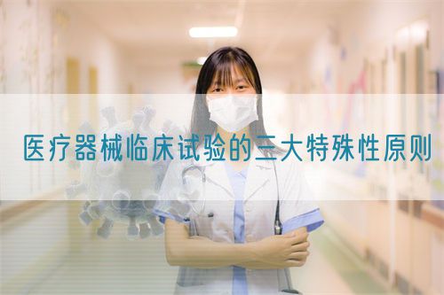 醫療器械臨床試驗的三大特殊性原則(圖1) 醫療器械臨床試驗的三大特殊性原則(圖1)