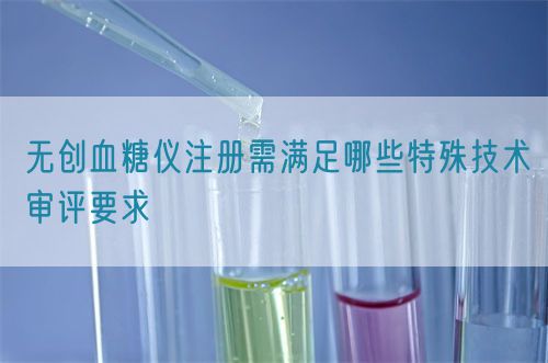 無創血糖儀注冊需滿足哪些特殊技術審評要求(圖1) 無創血糖儀注冊需滿足哪些特殊技術審評要求(圖1)