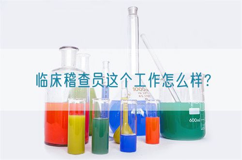 臨床稽查員這個工作怎么樣?(圖1) 臨床稽查員這個工作怎么樣?(圖1)