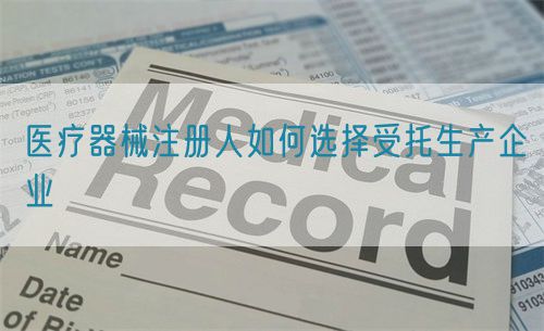 醫療器械注冊人如何選擇受托生產企業(圖1) 醫療器械注冊人如何選擇受托生產企業(圖1)