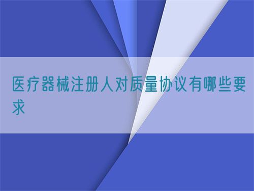 醫療器械注冊人對質量協議有哪些要求(圖1)