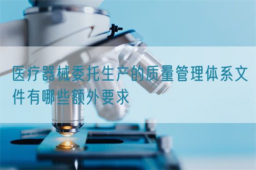 醫療器械委托生產的質量管理體系文件有哪些額外要求(圖1)
