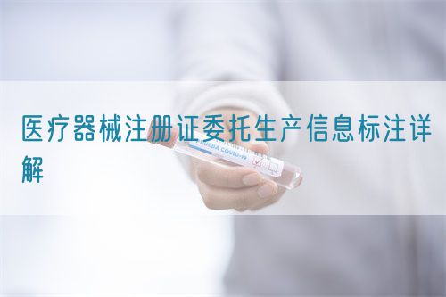 醫(yī)療器械注冊(cè)證委托生產(chǎn)信息標(biāo)注詳解(圖1) 醫(yī)療器械注冊(cè)證委托生產(chǎn)信息標(biāo)注詳解(圖1)