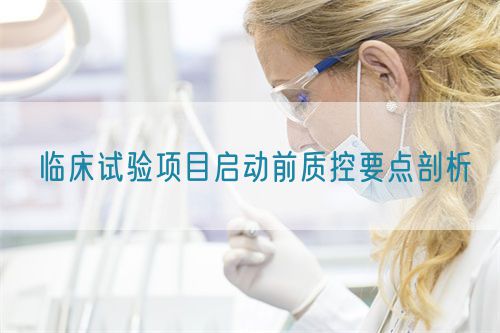 臨床試驗(yàn)項(xiàng)目啟動(dòng)前質(zhì)控要點(diǎn)剖析(圖1) 臨床試驗(yàn)項(xiàng)目啟動(dòng)前質(zhì)控要點(diǎn)剖析(圖1)