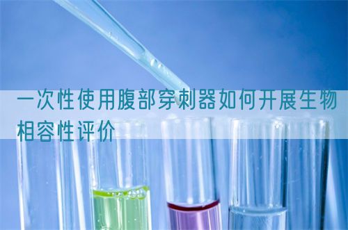 一次性使用腹部穿刺器如何開展生物相容性評價(圖1)