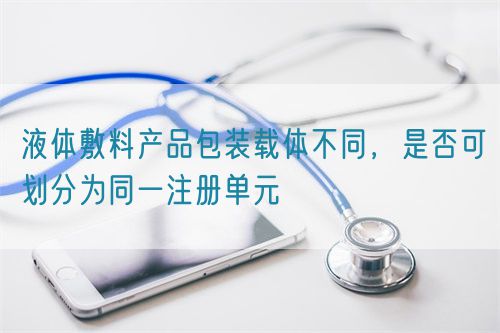 液體敷料產品包裝載體不同，是否可劃分為同一注冊單元(圖1)