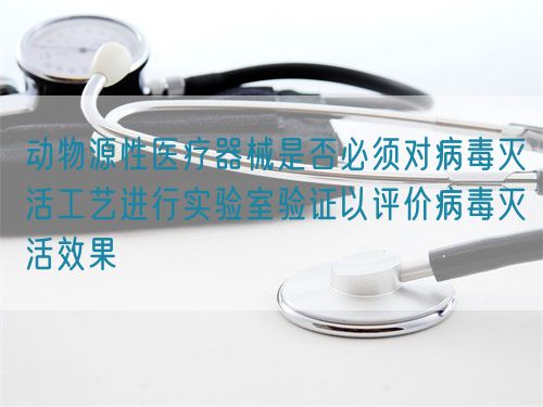 動物源性醫療器械是否必須對病毒滅活工藝進行實驗室驗證以評價病毒滅活效果(圖1) 動物源性醫療器械是否必須對病毒滅活工藝進行實驗室驗證以評價病毒滅活效果(圖1)