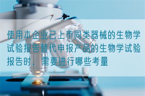 使用本企業已上市同類器械的生物學試驗報告替代申報產品的生物學試驗報告時,需要進行哪些考量(圖1) 使用本企業已上市同類器械的生物學試驗報告替代申報產品的生物學試驗報告時,需要進行哪些考量(圖1)