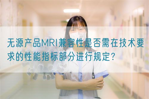 無源產品MRI兼容性是否需在技術要求的性能指標部分進行規定？(圖1)