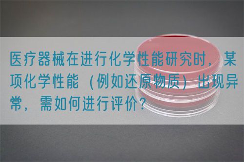 醫(yī)療器械在進(jìn)行化學(xué)性能研究時(shí)，某項(xiàng)化學(xué)性能（例如還原物質(zhì)）出現(xiàn)異常，需如何進(jìn)行評(píng)價(jià)？(圖1)