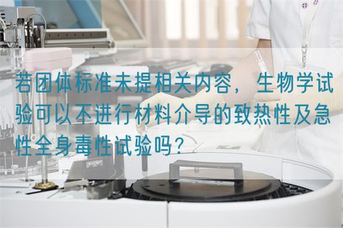 若團體標準未提相關內容，生物學試驗可以不進行材料介導的致熱性及急性全身毒性試驗嗎？(圖1)