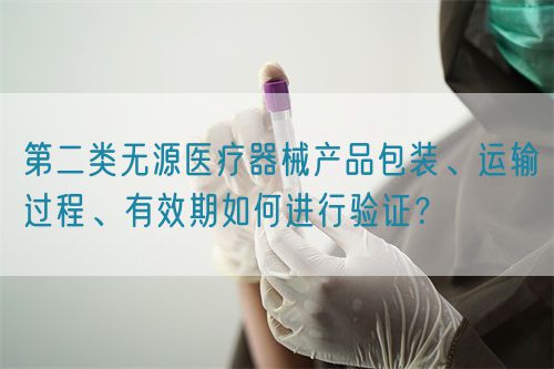 第二類無源醫療器械產品包裝、運輸過程、有效期如何進行驗證？(圖1)