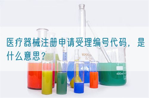 醫療器械注冊申請受理編號代碼，是什么意思？(圖1)