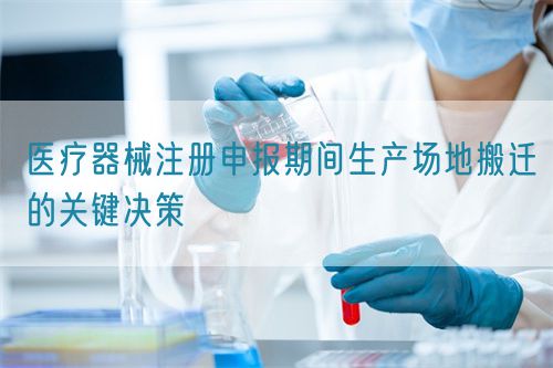 醫療器械注冊申報期間生產場地搬遷的關鍵決策(圖1) 醫療器械注冊申報期間生產場地搬遷的關鍵決策(圖1)