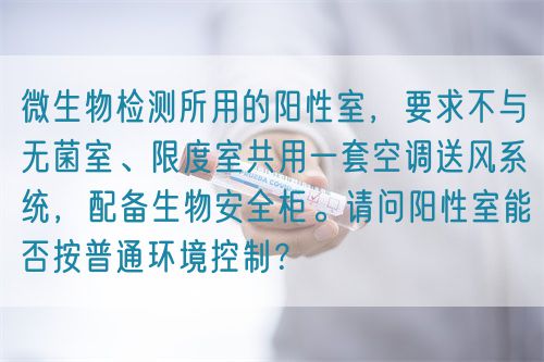微生物檢測所用的陽性室，要求不與無菌室、限度室共用一套空調(diào)送風(fēng)系統(tǒng)，配備生物安全柜。請問陽性室能否按普通環(huán)境控制？