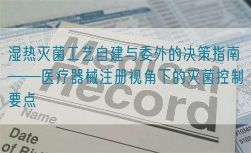 濕熱滅菌工藝自建與委外的決策指南——醫療器械注冊視角下的滅菌控制要點(圖1)
