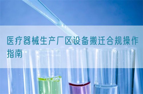 醫療器械生產廠區設備搬遷合規操作指南(圖1) 醫療器械生產廠區設備搬遷合規操作指南(圖1)