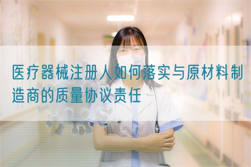 醫療器械注冊人如何落實與原材料制造商的質量協議責任(圖1) 醫療器械注冊人如何落實與原材料制造商的質量協議責任(圖1)