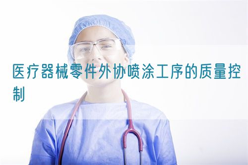 醫(yī)療器械零件外協(xié)噴涂工序的質(zhì)量控制(圖1) 醫(yī)療器械零件外協(xié)噴涂工序的質(zhì)量控制(圖1)