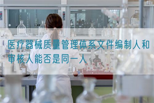 醫療器械質量管理體系文件編制人和審核人能否是同一人(圖1) 醫療器械質量管理體系文件編制人和審核人能否是同一人(圖1)