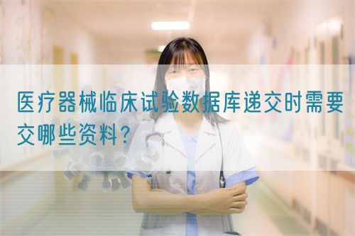 醫療器械臨床試驗數據庫遞交時需要交哪些資料？(圖1)