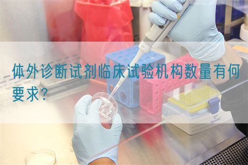 體外診斷試劑臨床試驗機構數量有何要求？(圖1)