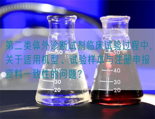 第二類體外診斷試劑臨床試驗過程中,關于適用機型、試驗樣本與注冊申報資料一致性的問題?(圖1) 第二類體外診斷試劑臨床試驗過程中,關于適用機型、試驗樣本與注冊申報資料一致性的問題?(圖1)