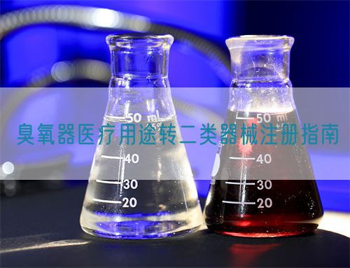 臭氧器醫(yī)療用途轉(zhuǎn)二類器械注冊(cè)指南(圖1) 臭氧器醫(yī)療用途轉(zhuǎn)二類器械注冊(cè)指南(圖1)