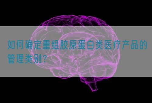 如何確定重組膠原蛋白類醫療產品的管理類別？(圖1)