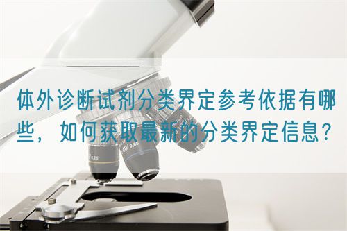 體外診斷試劑分類(lèi)界定參考依據(jù)有哪些,如何獲取最新的分類(lèi)界定信息?(圖1) 體外診斷試劑分類(lèi)界定參考依據(jù)有哪些,如何獲取最新的分類(lèi)界定信息?(圖1)