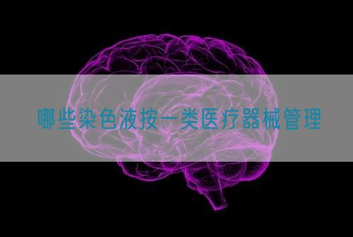 哪些染色液按一類醫療器械管理(圖1) 哪些染色液按一類醫療器械管理(圖1)