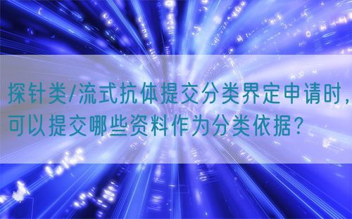 探針類/流式抗體提交分類界定申請(qǐng)時(shí),可以提交哪些資料作為分類依據(jù)?(圖1) 探針類/流式抗體提交分類界定申請(qǐng)時(shí),可以提交哪些資料作為分類依據(jù)?(圖1)