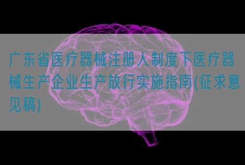 廣東省醫療器械注冊人制度下醫療器械生產企業生產放行實施指南(征求意見稿)(圖1) 廣東省醫療器械注冊人制度下醫療器械生產企業生產放行實施指南(征求意見稿)(圖1)