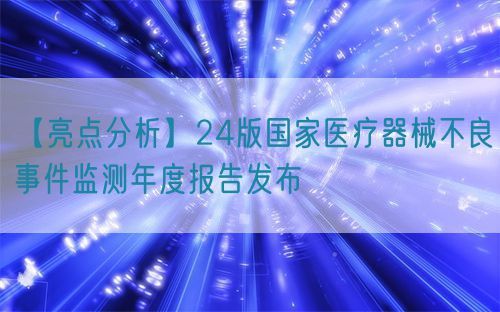 【亮點分析】24版國家醫療器械不良事件監測年度報告發布(圖1) 【亮點分析】24版國家醫療器械不良事件監測年度報告發布(圖1)