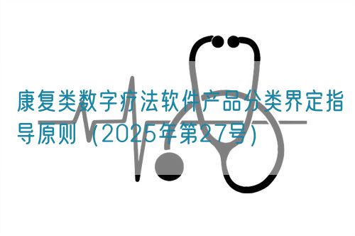 康復類數字療法軟件產品分類界定指導原則(2025年第27號)(圖1) 康復類數字療法軟件產品分類界定指導原則(2025年第27號)(圖1)
