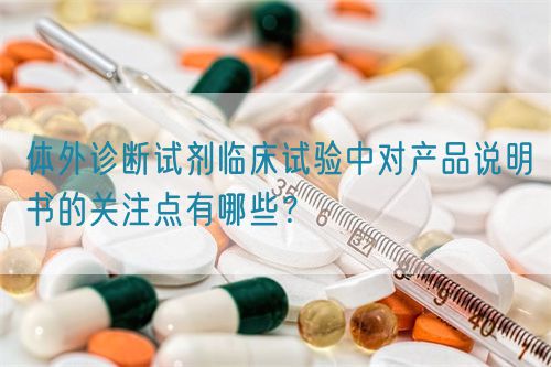 體外診斷試劑臨床試驗中對產品說明書的關注點有哪些?(圖1) 體外診斷試劑臨床試驗中對產品說明書的關注點有哪些?(圖1)