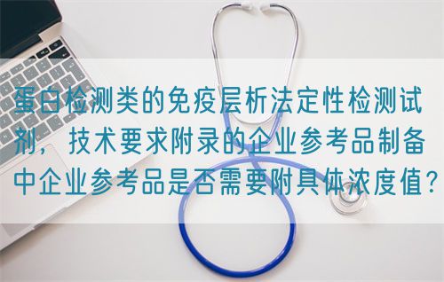 蛋白檢測(cè)類的免疫層析法定性檢測(cè)試劑,技術(shù)要求附錄的企業(yè)參考品制備中企業(yè)參考品是否需要附具體濃度值?(圖1) 蛋白檢測(cè)類的免疫層析法定性檢測(cè)試劑,技術(shù)要求附錄的企業(yè)參考品制備中企業(yè)參考品是否需要附具體濃度值?(圖1)